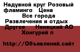 Надувной круг Розовый фламинго › Цена ­ 1 500 - Все города Развлечения и отдых » Другое   . Ненецкий АО,Хонгурей п.